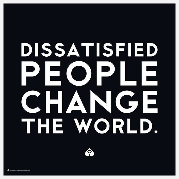dissatisfied people change the world, motivational quotes, motivational image quotes, motivational picture quote, motivational image, motivation picture quote, motivation image, inspirational images,