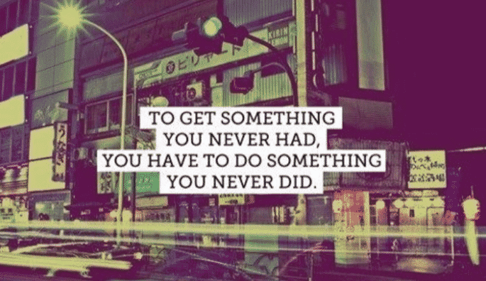 to get something you never had, you have to do something you never did, motivational quotes, motivational image quotes, motivational picture quote, motivational image, motivation picture quote, motivation image, inspirational images,