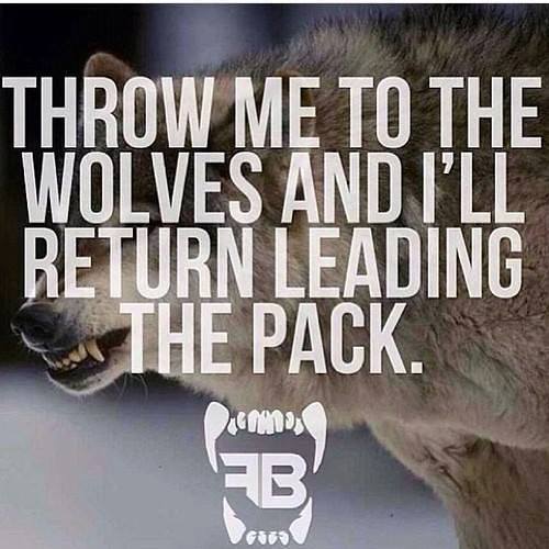throw me to the wolves and i will return leading the pack, motivational quotes, motivational image quotes, motivational picture quote, motivational image, motivation picture quote, motivation image, inspirational images,