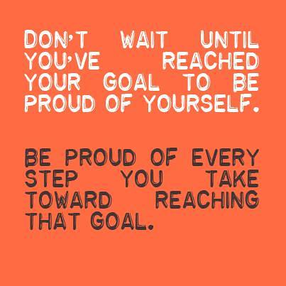 Don't wait until you've reached your goal to be proud of yourself be proud of every step you take toward reaching that goal, motivational quotes, motivational image quotes, motivational picture quote, motivational image, motivation picture quote, motivation image, inspirational images,