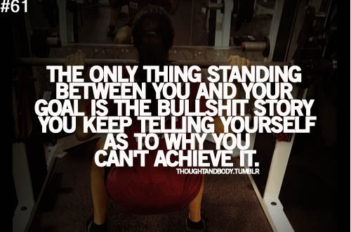 The only thing standing between you and your goal is the bullshit you keep telling yourself as to why you can't achieve it, motivational quotes, motivational image quotes, motivational picture quote, motivational image, motivation picture quote, motivation image, inspirational images,