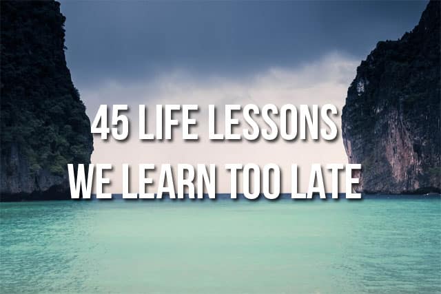 Life lessons, life lesson, we learn too late, wisdom, knowledge, 45