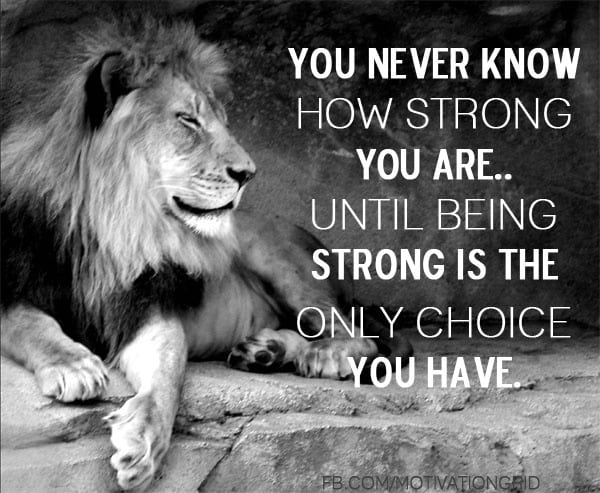 You never know how strong you are until being strong is the only choice you have, quotes about life, life quotes