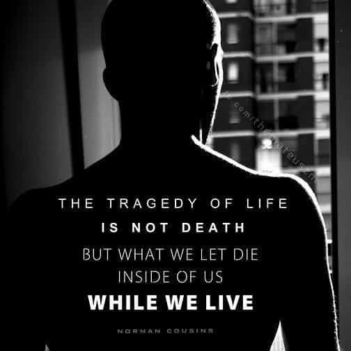 The tragedy of life is not death but what we let die inside of us while we live, motivational quotes,