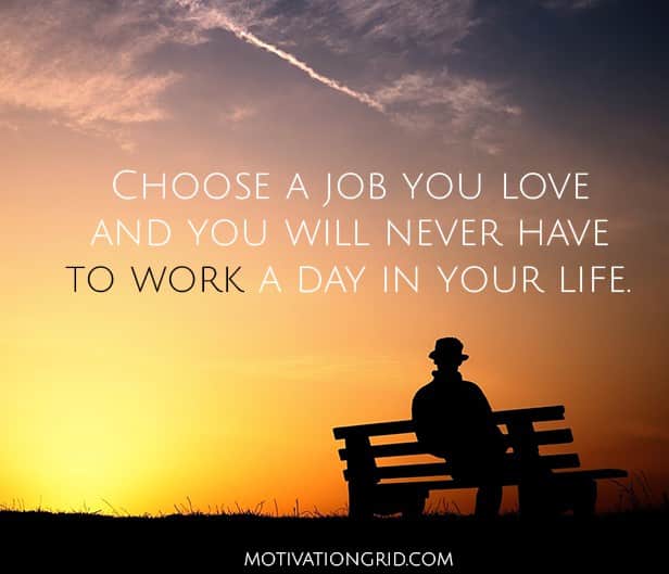 Choose a job you love and you will never have to work a day in your life, inspirational quote