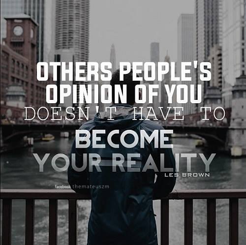 Others people's opinion of you doesn't have to become your reality.