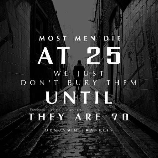 Most men die at 25, we just don't bury them until they are 70.
