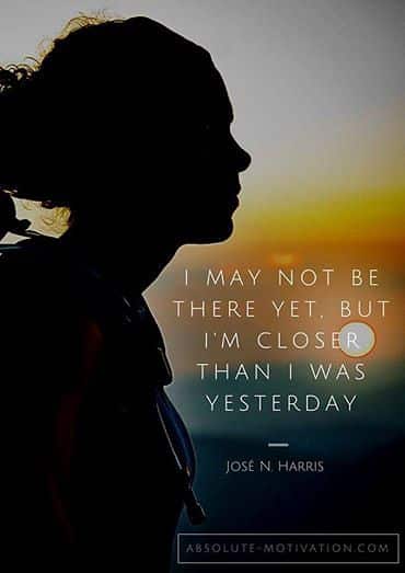 I may not be there yet, but I'm closer than I was yesterday.