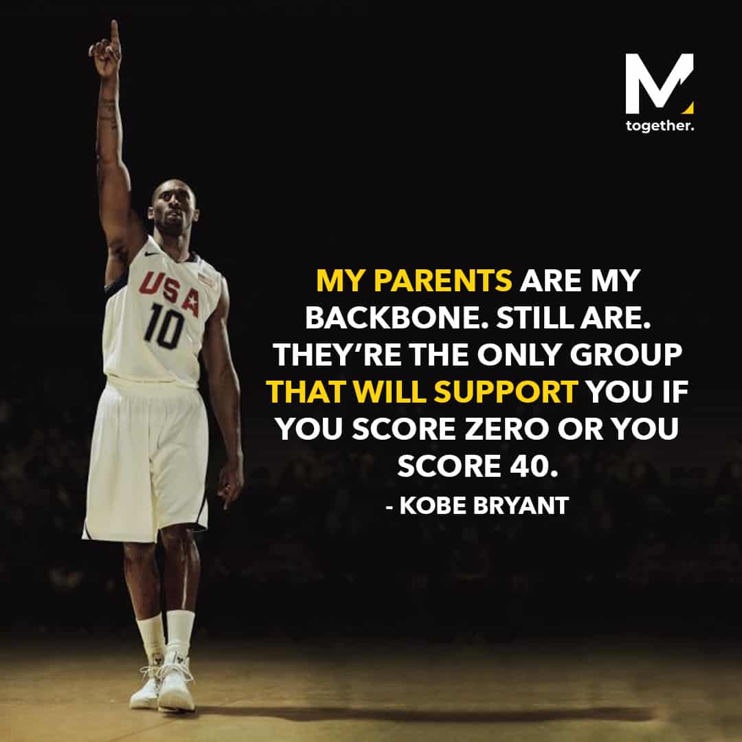 My parents are my backbone. Still are. They’re the only group that will support you if you score zero or you score 40, kobe bryant quotes